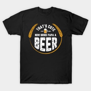 THAT'S CUTE NOW BRING PAPA A BEER T-Shirt